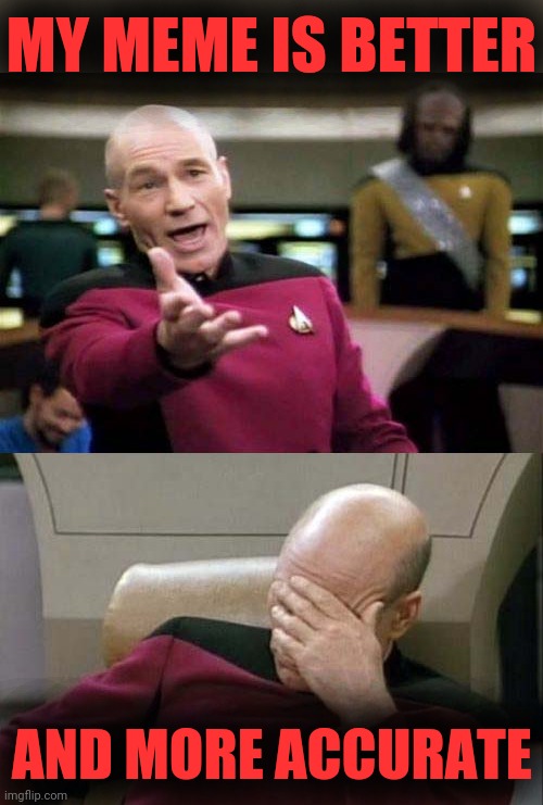 Picard WTF and Facepalm combined | MY MEME IS BETTER AND MORE ACCURATE | image tagged in picard wtf and facepalm combined | made w/ Imgflip meme maker