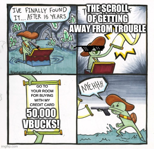 when you try to lie and not get in trouble | THE SCROLL OF GETTING AWAY FROM TROUBLE; GO TO YOUR ROOM FOR BUYING WITH MY CREDIT CARD; 50,000 VBUCKS! | image tagged in memes | made w/ Imgflip meme maker