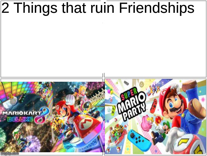 What other nintendo games end friendships? | 2 Things that ruin Friendships | image tagged in memes,blank comic panel 2x2,nintendo,mario kart,mario,mario party | made w/ Imgflip meme maker
