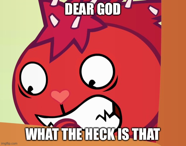 AAAAA | DEAR GOD; WHAT THE HECK IS THAT | image tagged in htf | made w/ Imgflip meme maker