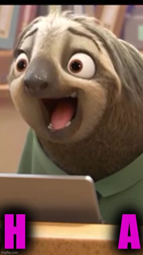 zootopia sloth | H            A | image tagged in zootopia sloth | made w/ Imgflip meme maker