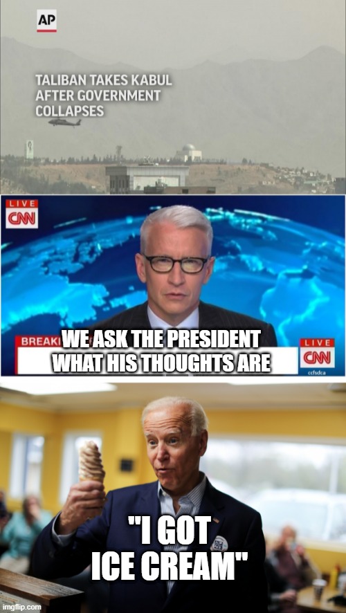 JOE DOESNT CARE | WE ASK THE PRESIDENT WHAT HIS THOUGHTS ARE; "I GOT ICE CREAM" | image tagged in cnn breaking news anderson cooper,joe biden,taliban,afghanistan | made w/ Imgflip meme maker
