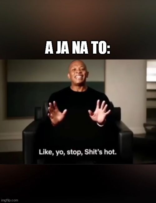 A JA NA TO: | made w/ Imgflip meme maker