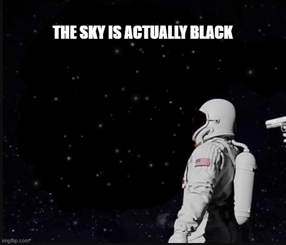 who knew | THE SKY IS ACTUALLY BLACK | image tagged in funny,wait its all | made w/ Imgflip meme maker