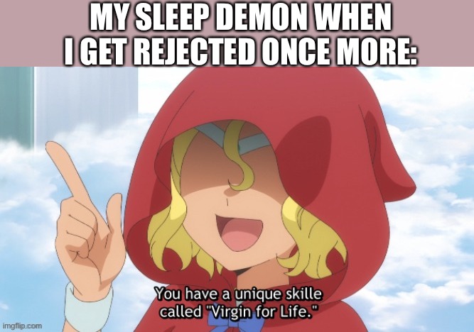 Suicide boyz | MY SLEEP DEMON WHEN I GET REJECTED ONCE MORE: | image tagged in virgin for life | made w/ Imgflip meme maker