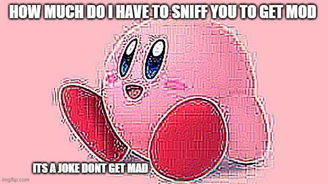 HOW MUCH DO I HAVE TO SNIFF YOU TO GET MOD; ITS A JOKE DONT GET MAD | made w/ Imgflip meme maker