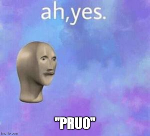 Ah yes | "PRUO" | image tagged in ah yes | made w/ Imgflip meme maker