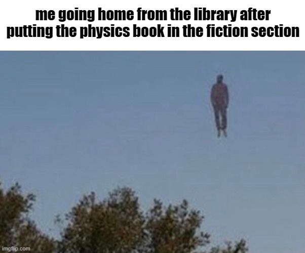m o m i m h o m e | me going home from the library after putting the physics book in the fiction section | image tagged in memes,funny,funny memes,gifs,not really a gif,oh wow are you actually reading these tags | made w/ Imgflip meme maker