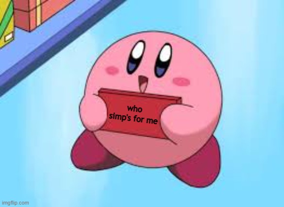 Kirby holding a sign | who simp's for me | image tagged in kirby holding a sign | made w/ Imgflip meme maker