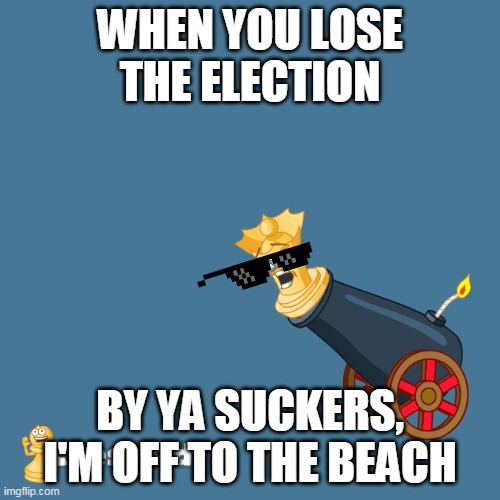 wow not even vice president?? | WHEN YOU LOSE THE ELECTION; BY YA SUCKERS, I'M OFF TO THE BEACH | image tagged in beach,election | made w/ Imgflip meme maker