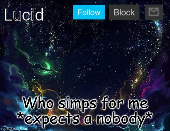 wont even be surprised | Who simps for me
*expects a nobody* | image tagged in lucid | made w/ Imgflip meme maker