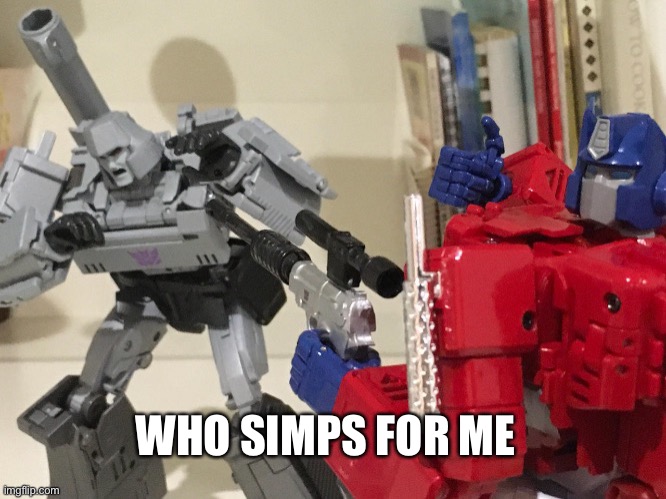 Optimus shoots megatron | WHO SIMPS FOR ME | image tagged in optimus shoots megatron | made w/ Imgflip meme maker