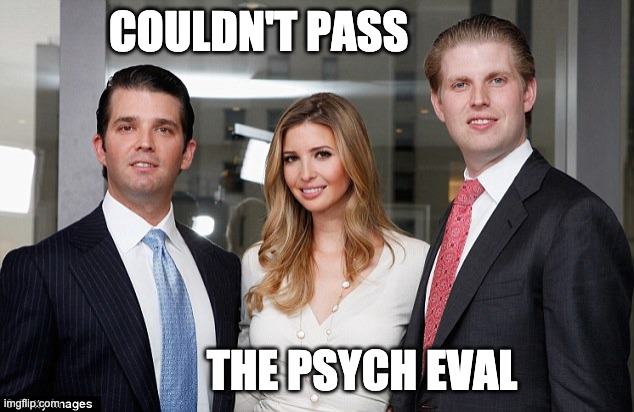 trumps kids | COULDN'T PASS THE PSYCH EVAL | image tagged in trumps kids | made w/ Imgflip meme maker