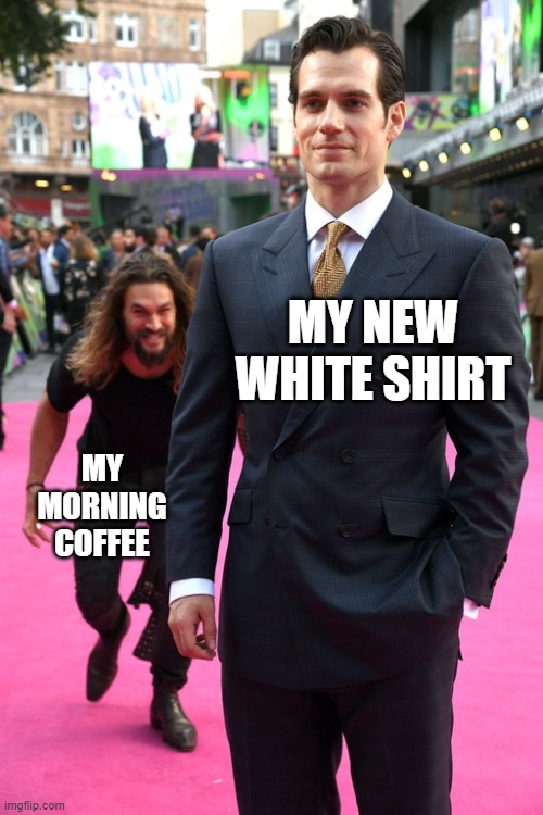 Morning Coffee |  MY NEW WHITE SHIRT; MY MORNING COFFEE | image tagged in jason momoa henry cavill meme,coffee,funny memes,memes | made w/ Imgflip meme maker