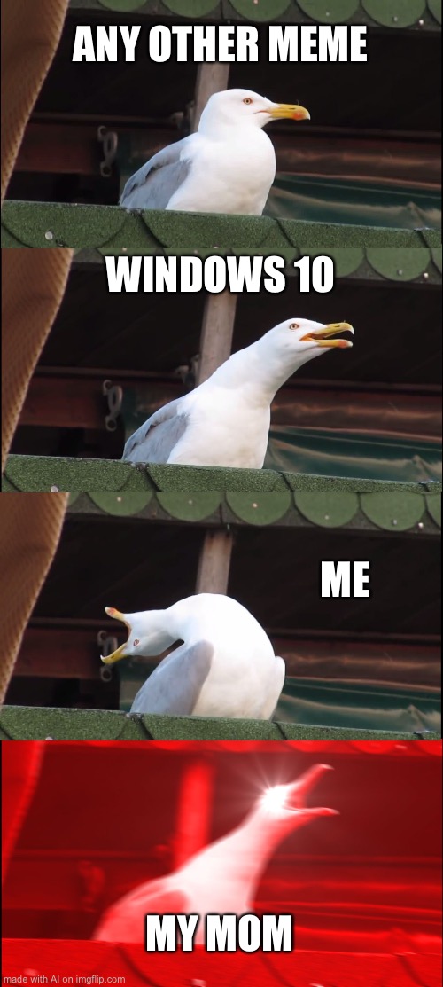 Okay AI | ANY OTHER MEME; WINDOWS 10; ME; MY MOM | image tagged in memes,inhaling seagull | made w/ Imgflip meme maker