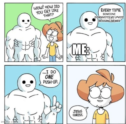 Why must you torture me like this? | SOMEONE DOWNVOTES MY UPVOTE BEGGING MEMES; ME: | image tagged in i do one push-up | made w/ Imgflip meme maker