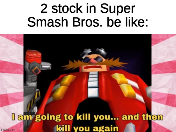 Its like this | 2 stock in Super Smash Bros. be like: | image tagged in i am going to kill you,memes,funny memes,super smash bros | made w/ Imgflip meme maker