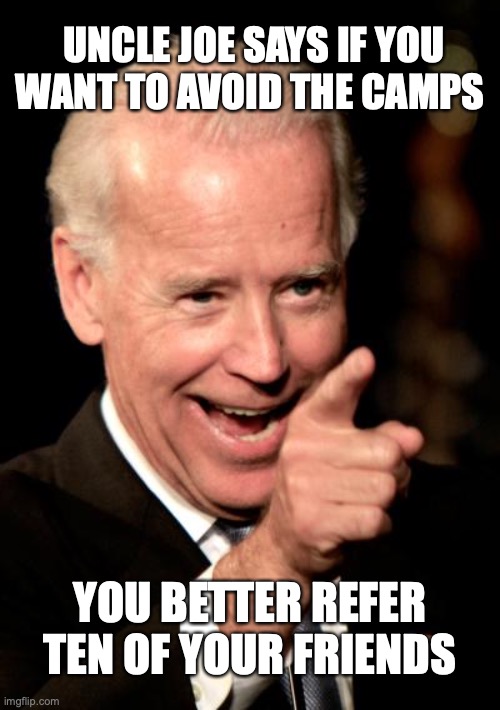 Smilin Biden | UNCLE JOE SAYS IF YOU WANT TO AVOID THE CAMPS; YOU BETTER REFER TEN OF YOUR FRIENDS | image tagged in memes,smilin biden | made w/ Imgflip meme maker