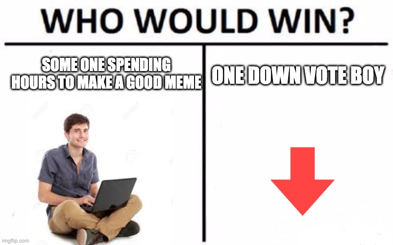 Who Would Win? | SOME ONE SPENDING HOURS TO MAKE A GOOD MEME; ONE DOWN VOTE BOY | image tagged in memes,who would win | made w/ Imgflip meme maker