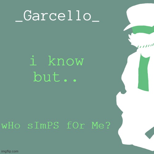 garcello. | i know but.. wHo sImPS fOr Me? | image tagged in garcello | made w/ Imgflip meme maker