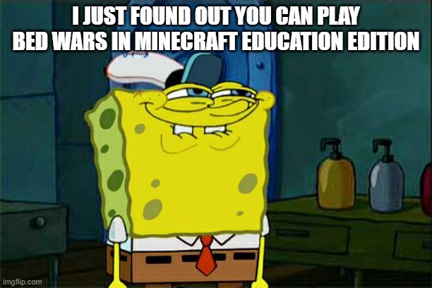 Don't You Squidward | I JUST FOUND OUT YOU CAN PLAY BED WARS IN MINECRAFT EDUCATION EDITION | image tagged in memes,don't you squidward | made w/ Imgflip meme maker