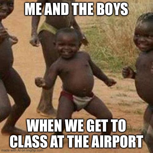 Time for flying lessons | ME AND THE BOYS; WHEN WE GET TO CLASS AT THE AIRPORT | image tagged in memes,third world success kid | made w/ Imgflip meme maker
