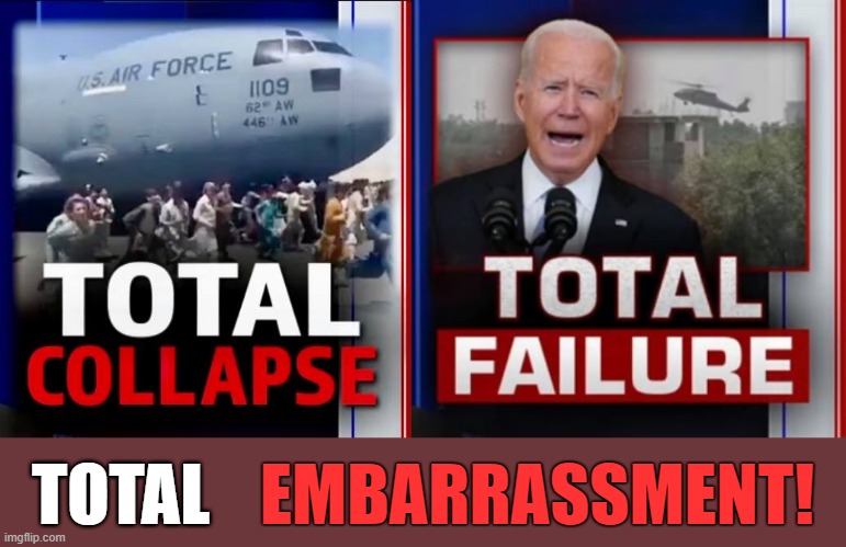 Biden total collapse, total failure | TOTAL; EMBARRASSMENT! | image tagged in political meme,joe biden,afghanistan,failure,collapse,embarrassment | made w/ Imgflip meme maker