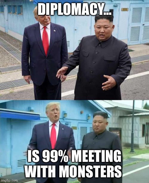 Trump & Kim Jong Un | DIPLOMACY... IS 99% MEETING WITH MONSTERS | image tagged in trump kim jong un | made w/ Imgflip meme maker