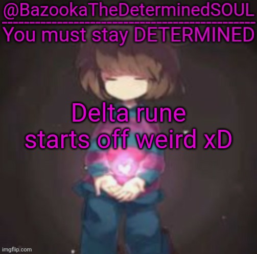 I played undertale, why not start delta rune? | Delta rune starts off weird xD | image tagged in bazooka's frisk temp | made w/ Imgflip meme maker