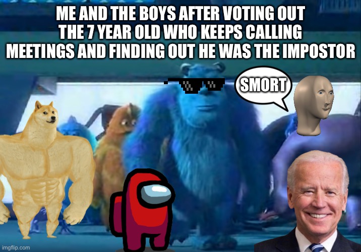 Me and the boys | ME AND THE BOYS AFTER VOTING OUT THE 7 YEAR OLD WHO KEEPS CALLING MEETINGS AND FINDING OUT HE WAS THE IMPOSTOR; SMORT | image tagged in me and the boys,among us,emergency meeting,sus,memes,gaming | made w/ Imgflip meme maker
