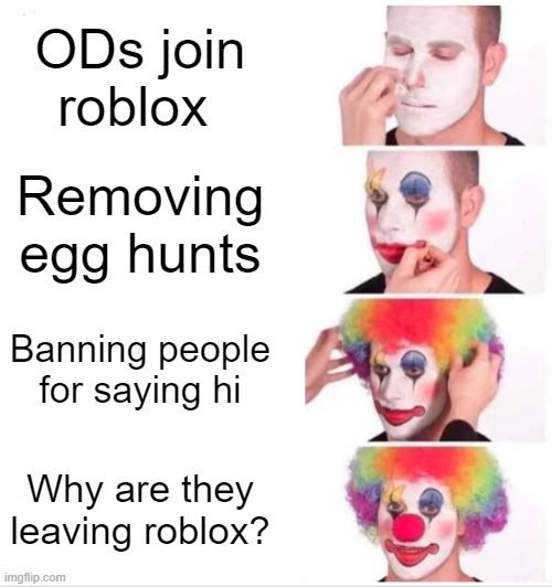 Clown Applying Makeup | ODs join roblox; Removing egg hunts; Banning people for saying hi; Why are they leaving roblox? | image tagged in memes,clown applying makeup | made w/ Imgflip meme maker