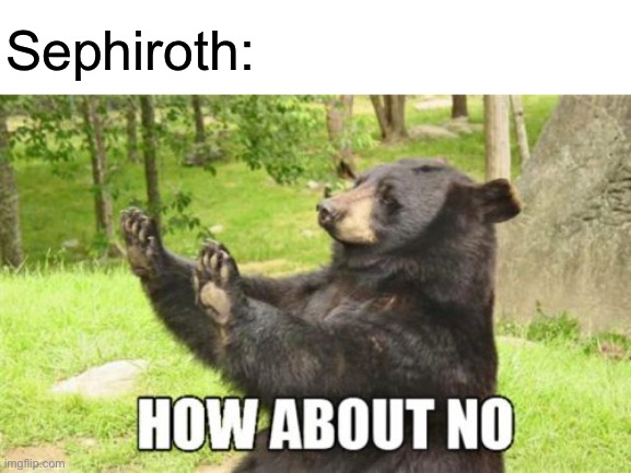 How About No Bear Meme | Sephiroth: | image tagged in memes,how about no bear | made w/ Imgflip meme maker