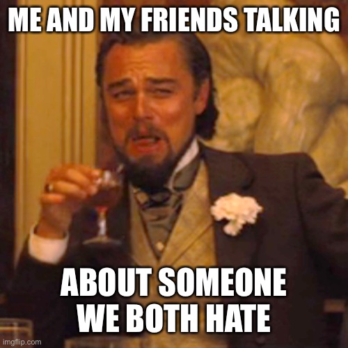 Heh | ME AND MY FRIENDS TALKING; ABOUT SOMEONE WE BOTH HATE | image tagged in memes,laughing leo,laugh,laughing,mean | made w/ Imgflip meme maker