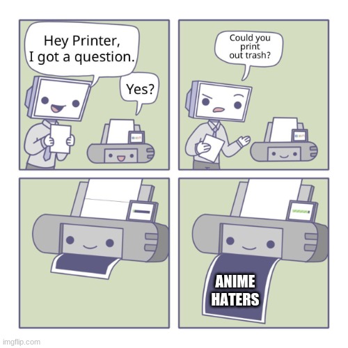 Anime haters | ANIME HATERS | image tagged in hey printer | made w/ Imgflip meme maker