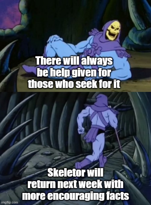 Remember you're not alone. | There will always be help given for those who seek for it; Skeletor will return next week with more encouraging facts | image tagged in disturbing facts skeletor | made w/ Imgflip meme maker