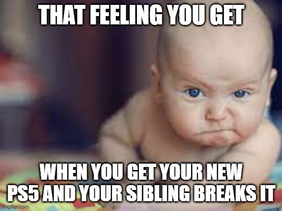 THAT FEELING YOU GET; WHEN YOU GET YOUR NEW PS5 AND YOUR SIBLING BREAKS IT | image tagged in angry baby | made w/ Imgflip meme maker