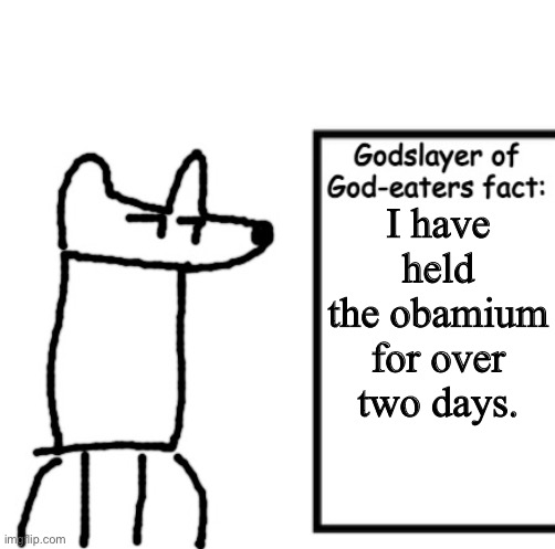 Godslayer of God-eaters fact | I have held the obamium for over two days. | image tagged in godslayer of god-eaters fact | made w/ Imgflip meme maker