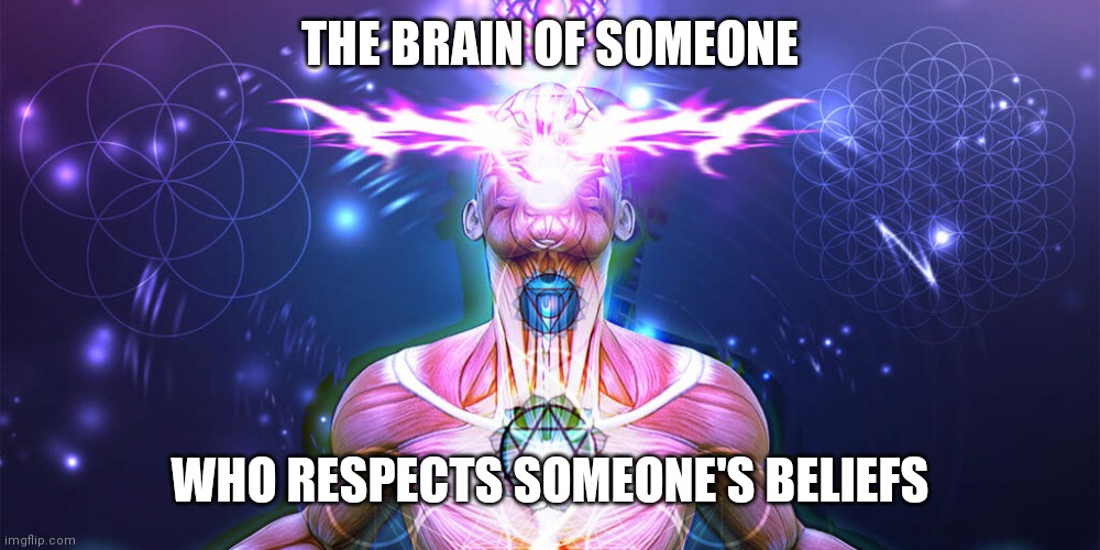 The Tactic to Surpass F1+F3 | THE BRAIN OF SOMEONE WHO RESPECTS SOMEONE'S BELIEFS | image tagged in the tactic to surpass f1 f3 | made w/ Imgflip meme maker