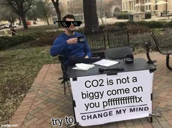 come on | CO2 is not a biggy come on you pffffffffffftx; try to | image tagged in memes,change my mind | made w/ Imgflip meme maker