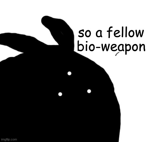 so a fellow bio-weapon | made w/ Imgflip meme maker