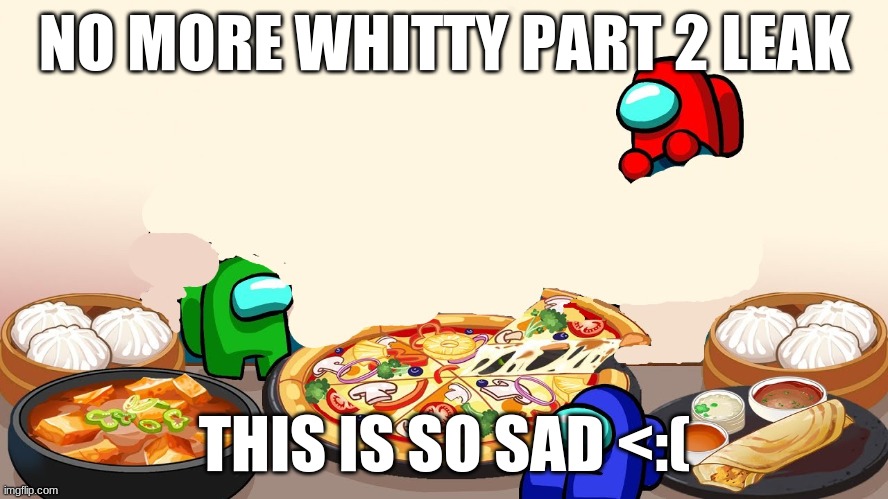 NO MORE WHITTY PART 2 LEAK; THIS IS SO SAD <:( | image tagged in shitpost,fnf | made w/ Imgflip meme maker