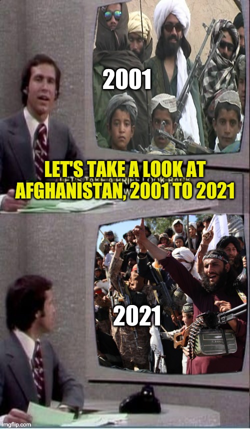 Chevy looks back at Afghanistan | 2001; LET'S TAKE A LOOK AT AFGHANISTAN, 2001 TO 2021; 2021 | image tagged in chevy chase,snl,afghanistan,joe biden,election fraud | made w/ Imgflip meme maker