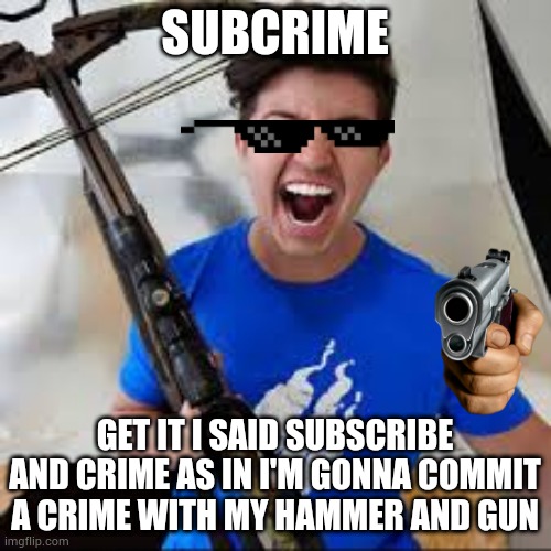 Preston | SUBCRIME; GET IT I SAID SUBSCRIBE AND CRIME AS IN I'M GONNA COMMIT A CRIME WITH MY HAMMER AND GUN | image tagged in preston | made w/ Imgflip meme maker