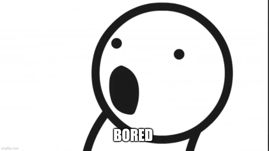 Adsf pog | BORED | image tagged in adsf pog | made w/ Imgflip meme maker