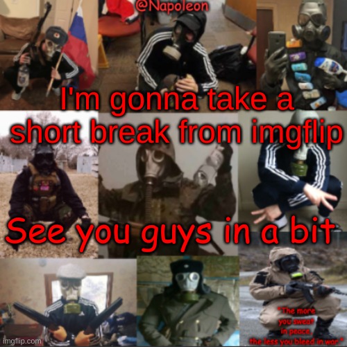 I'm gonna take a short break from imgflip; See you guys in a bit | image tagged in napoleon's russian gas mask temp | made w/ Imgflip meme maker
