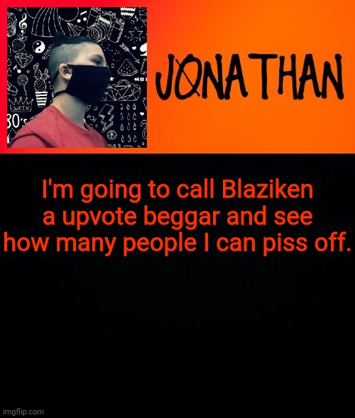 I'm going to call Blaziken a upvote beggar and see how many people I can piss off. | image tagged in jonathan the high school kid | made w/ Imgflip meme maker