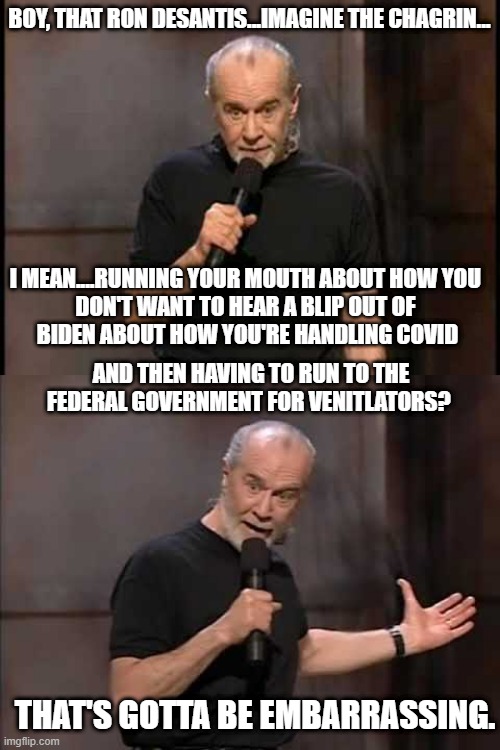 BOY, THAT RON DESANTIS...IMAGINE THE CHAGRIN... I MEAN....RUNNING YOUR MOUTH ABOUT HOW YOU 
DON'T WANT TO HEAR A BLIP OUT OF 
BIDEN ABOUT HOW YOU'RE HANDLING COVID; AND THEN HAVING TO RUN TO THE FEDERAL GOVERNMENT FOR VENITLATORS? THAT'S GOTTA BE EMBARRASSING. | image tagged in george carlin,carlin | made w/ Imgflip meme maker