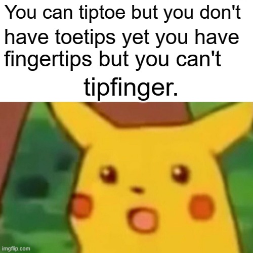 :0 | You can tiptoe but you don't; have toetips yet you have; fingertips but you can't; tipfinger. | image tagged in memes,surprised pikachu | made w/ Imgflip meme maker