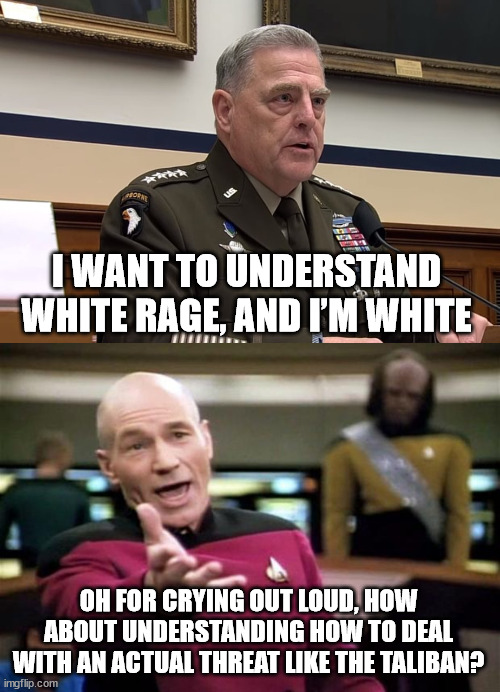 I WANT TO UNDERSTAND WHITE RAGE, AND I’M WHITE; OH FOR CRYING OUT LOUD, HOW ABOUT UNDERSTANDING HOW TO DEAL WITH AN ACTUAL THREAT LIKE THE TALIBAN? | image tagged in general mark milley,startrek | made w/ Imgflip meme maker