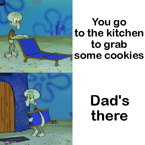 Dads in kitchen | You go to the kitchen to grab some cookies; Dad's there | image tagged in squidward chair,dad,meme | made w/ Imgflip meme maker